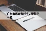 开云官方首页-广东宏远击败对手，晋级下一轮。