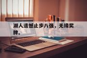 开云网站-湖人遗憾止步八强，无缘奖牌。