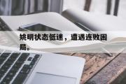 开云官方网页-姚明状态低迷，遭遇连败困局。