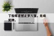 开云官方网页-丁俊晖遗憾止步八强，无缘奖牌。