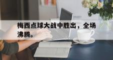 开云网站-梅西点球大战中胜出，全场沸腾。