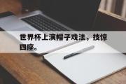 开云网站-世界杯上演帽子戏法，技惊四座。