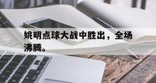 开云官方首页-姚明点球大战中胜出，全场沸腾。