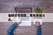 开云网站-曼联逆转取胜，展现顽强斗志。
