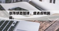 开云官方网页-张伟状态低迷，遭遇连败困局。