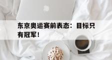 开云网站-东京奥运赛前表态：目标只有冠军！