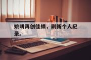 开云官方首页-姚明再创佳绩，刷新个人纪录。