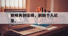 开云官方首页-姚明再创佳绩，刷新个人纪录。