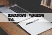 开云官方首页-王磊无缘决赛，教练组连夜复盘。
