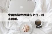 开云网站-中国男篮世界排名上升，状态回暖。