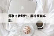 开云官方网页-曼联逆转取胜，展现顽强斗志。