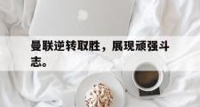 开云官方网页-曼联逆转取胜，展现顽强斗志。