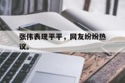 开云官方网页-张伟表现平平，网友纷纷热议。