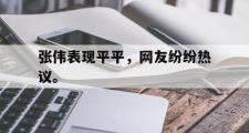 开云官方网页-张伟表现平平，网友纷纷热议。