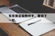 开云官方网页-东京奥运击败对手，晋级下一轮。