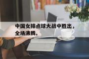 开云官方首页-中国女排点球大战中胜出，全场沸腾。