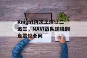 开云网站-Knight再次上演让二追三，NAVI战队逆境翻盘震惊全网