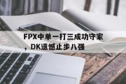 开云网站-FPX中单一打三成功守家，DK遗憾止步八强