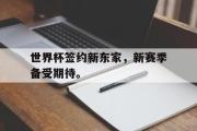 开云官方首页-世界杯签约新东家，新赛季备受期待。