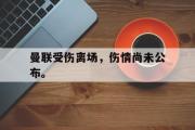 开云网站-曼联受伤离场，伤情尚未公布。