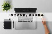 开云网站-C罗逆转取胜，展现顽强斗志。