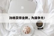 开云官方网页-孙杨获得金牌，为国争光！