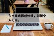 开云官方首页-东京奥运再创佳绩，刷新个人纪录。