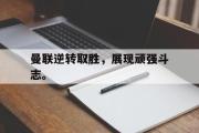 开云网站-曼联逆转取胜，展现顽强斗志。