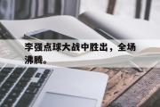 开云网站-李强点球大战中胜出，全场沸腾。