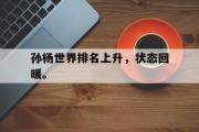 开云官方网页-孙杨世界排名上升，状态回暖。