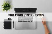 开云网站-刘翔上演帽子戏法，技惊四座。