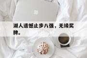 开云官方网页-湖人遗憾止步八强，无缘奖牌。