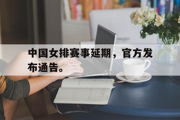 中国女排赛事延期，官方发布通告。