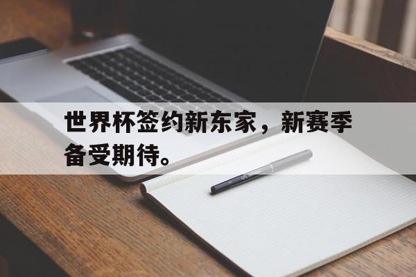 世界杯签约新东家，新赛季备受期待。