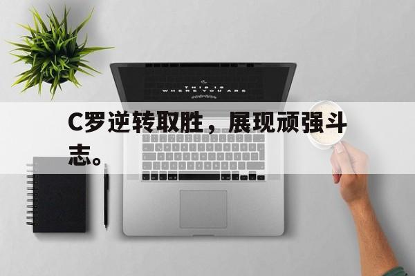C罗逆转取胜，展现顽强斗志。