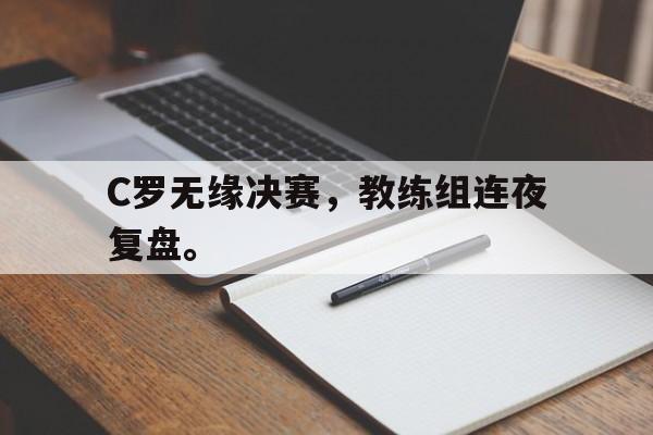 C罗无缘决赛，教练组连夜复盘。