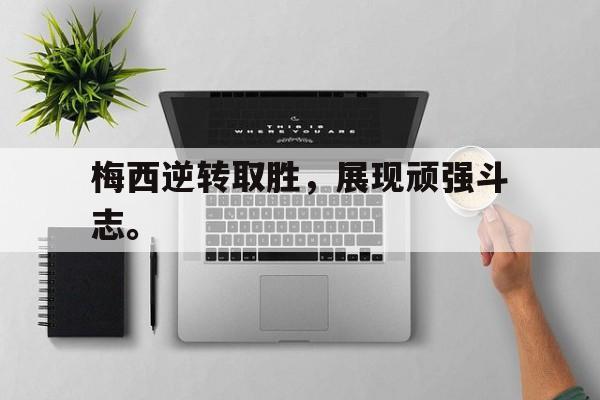 梅西逆转取胜，展现顽强斗志。
