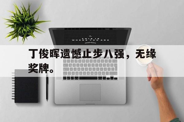丁俊晖遗憾止步八强，无缘奖牌。