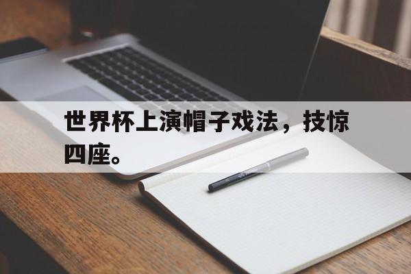 世界杯上演帽子戏法，技惊四座。