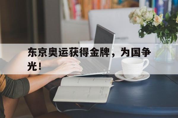 东京奥运获得金牌，为国争光！