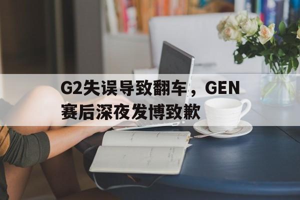 G2失误导致翻车，GEN赛后深夜发博致歉