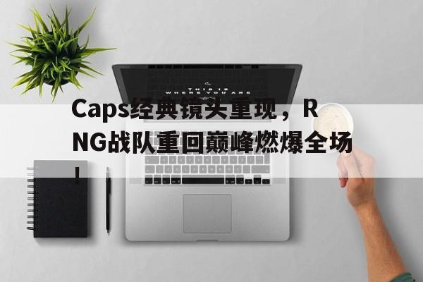 Caps经典镜头重现，RNG战队重回巅峰燃爆全场！