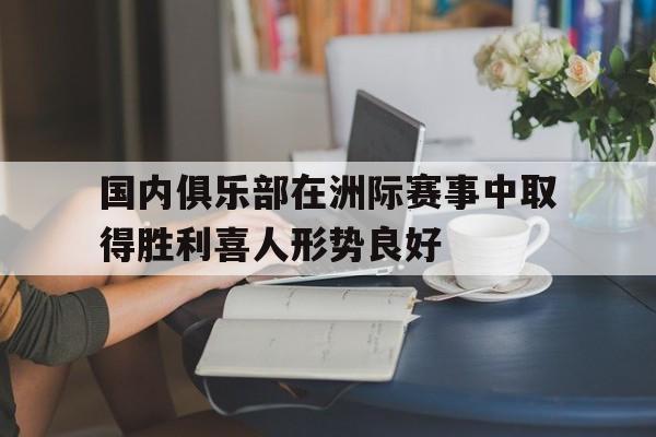 国内俱乐部在洲际赛事中取得胜利喜人形势良好