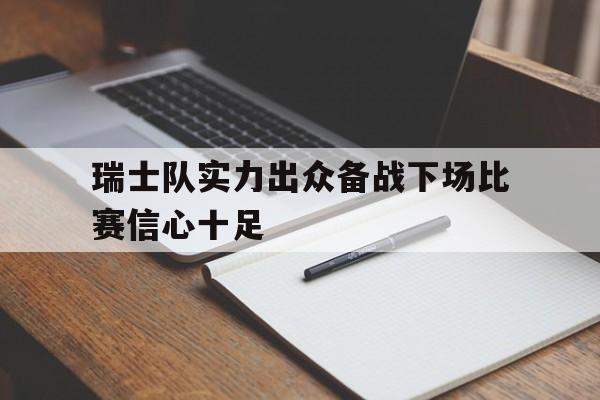 瑞士队实力出众备战下场比赛信心十足