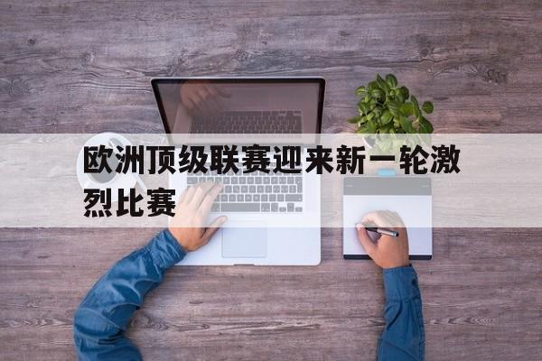 欧洲顶级联赛迎来新一轮激烈比赛