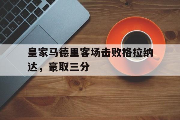 皇家马德里客场击败格拉纳达，豪取三分