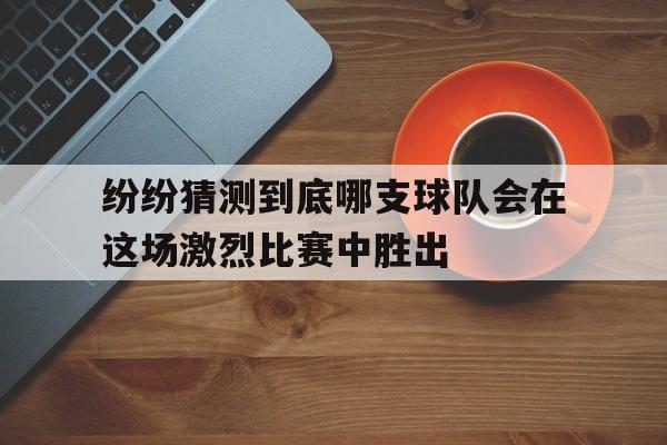 纷纷猜测到底哪支球队会在这场激烈比赛中胜出