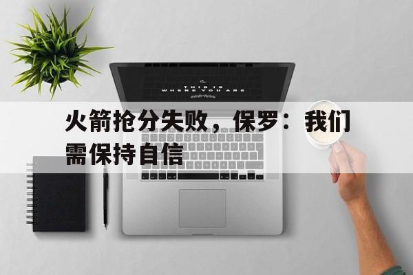 火箭抢分失败，保罗：我们需保持自信