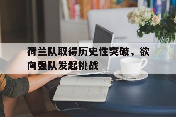 荷兰队取得历史性突破，欲向强队发起挑战