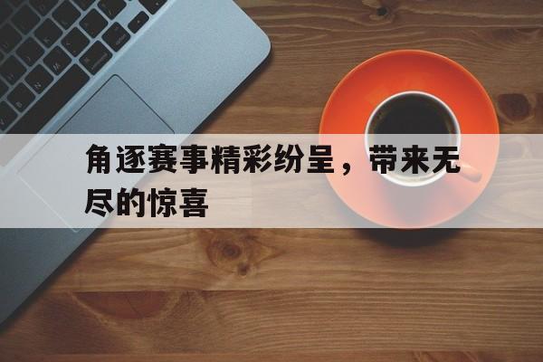 角逐赛事精彩纷呈，带来无尽的惊喜